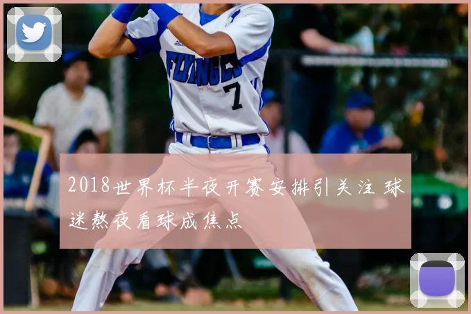 2018世界杯半夜开赛安排引关注 球迷熬夜看球成焦点