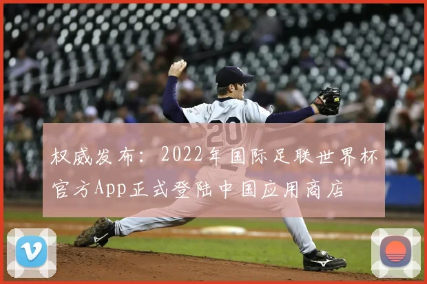 权威发布：2022年国际足联世界杯官方App正式登陆中国应用商店