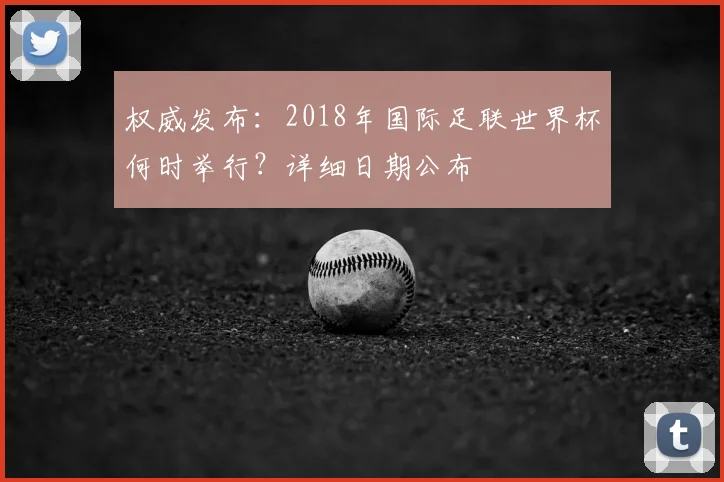 权威发布：2018年国际足联世界杯何时举行？详细日期公布