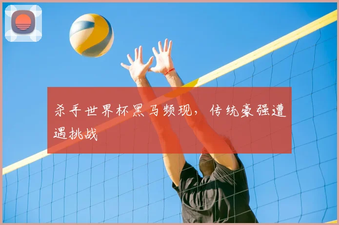 杀手世界杯黑马频现，传统豪强遭遇挑战