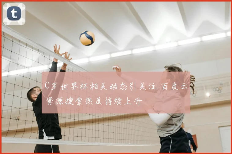 C罗世界杯相关动态引关注 百度云资源搜索热度持续上升