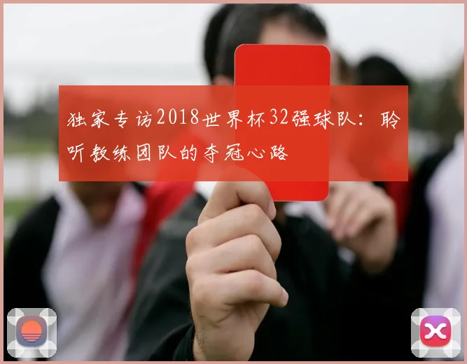 独家专访2018世界杯32强球队:聆听教练团队的夺冠心路