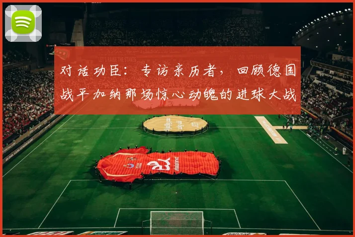 对话功臣:专访亲历者,回顾德国战平加纳那场惊心动魄的进球大战