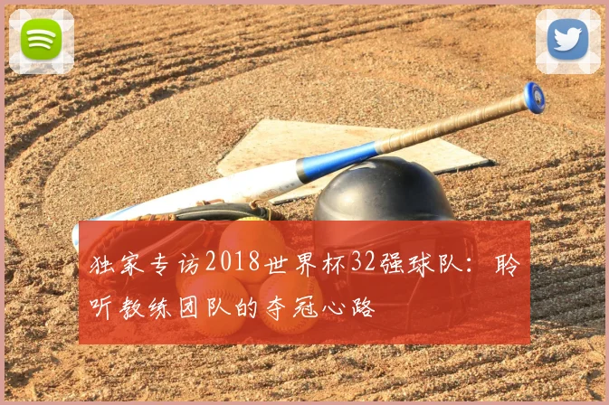 独家专访2018世界杯32强球队：聆听教练团队的夺冠心路