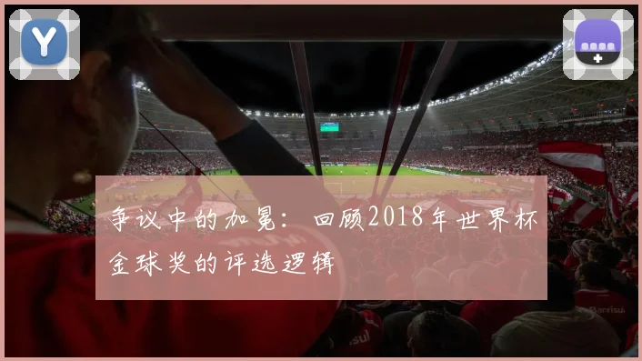 争议中的加冕：回顾2018年世界杯金球奖的评选逻辑